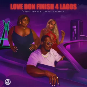 Ajebutter22 – Love Don Finish 4 Lagos Ft. Brazy & Taymi B