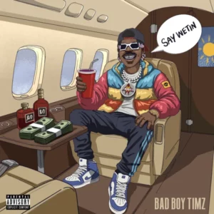 Bad Boy Timz – SAY WETIN